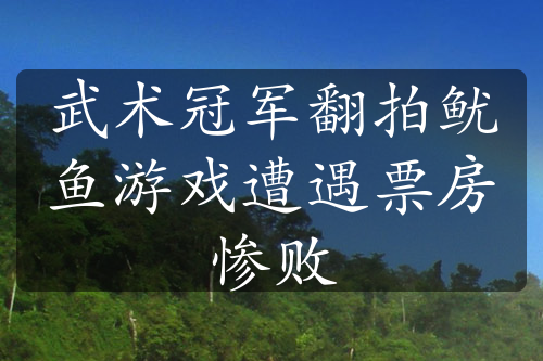 武术冠军翻拍鱿鱼游戏遭遇票房惨败