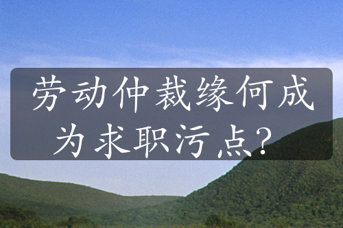 劳动仲裁缘何成为求职污点？