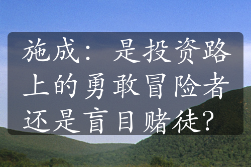 施成：是投资路上的勇敢冒险者还是盲目赌徒？