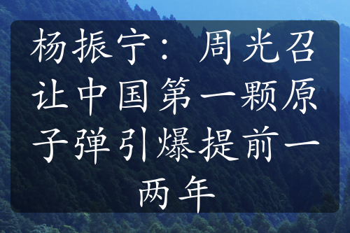 杨振宁：周光召让中国第一颗原子弹引爆提前一两年