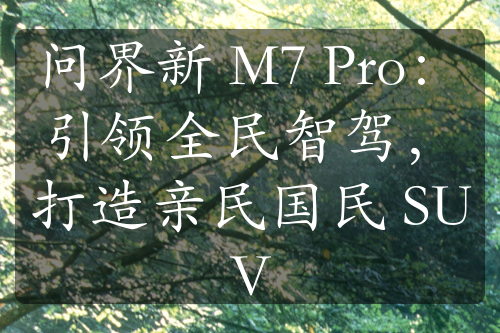 问界新 M7 Pro：引领全民智驾，打造亲民国民 SUV