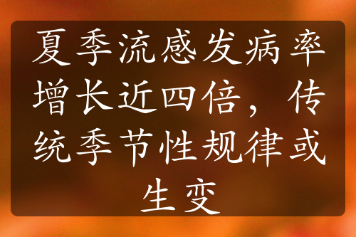 夏季流感发病率增长近四倍，传统季节性规律或生变