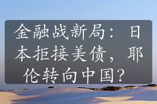 金融战新局：日本拒接美债，耶伦转向中国？