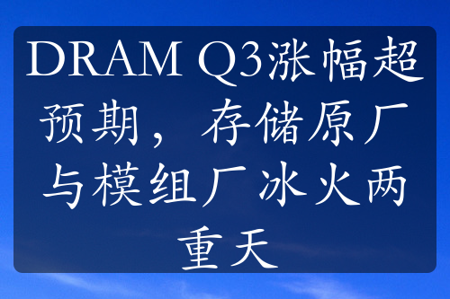 DRAM Q3涨幅超预期，存储原厂与模组厂冰火两重天