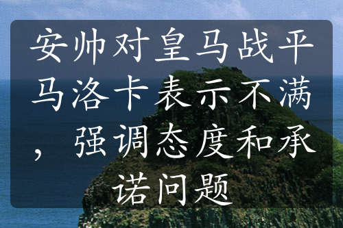 安帅对皇马战平马洛卡表示不满，强调态度和承诺问题