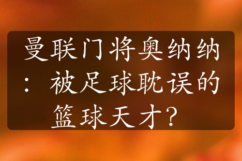 曼联门将奥纳纳：被足球耽误的篮球天才？