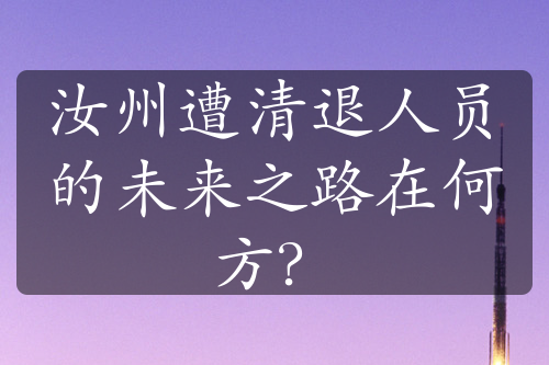 汝州遭清退人员的未来之路在何方？