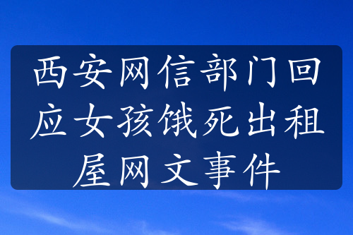 西安网信部门回应女孩饿死出租屋网文事件