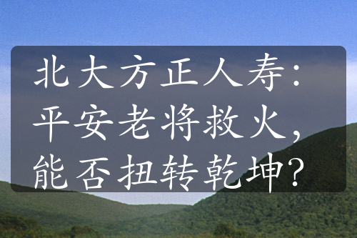 北大方正人寿：平安老将救火，能否扭转乾坤？