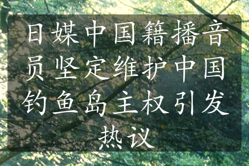 日媒中国籍播音员坚定维护中国钓鱼岛主权引发热议