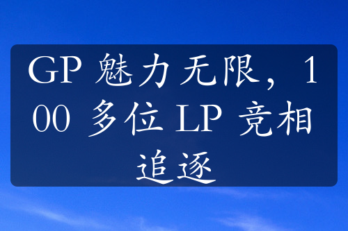 GP 魅力无限，100 多位 LP 竞相追逐