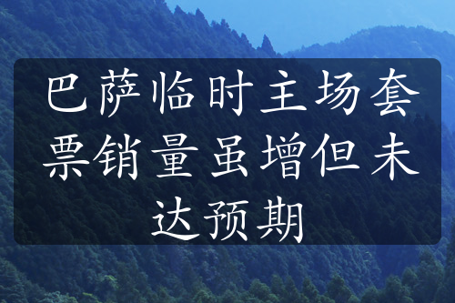 巴萨临时主场套票销量虽增但未达预期