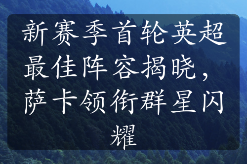 新赛季首轮英超最佳阵容揭晓，萨卡领衔群星闪耀