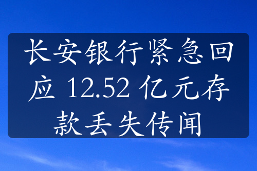 长安银行紧急回应 12.52 亿元存款丢失传闻