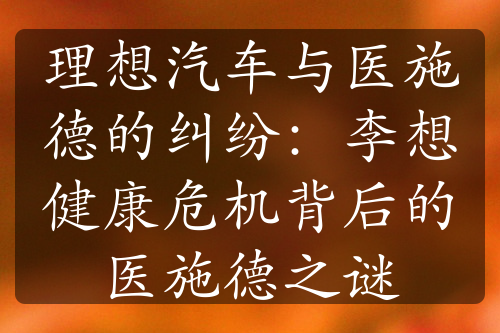 理想汽车与医施德的纠纷：李想健康危机背后的医施德之谜