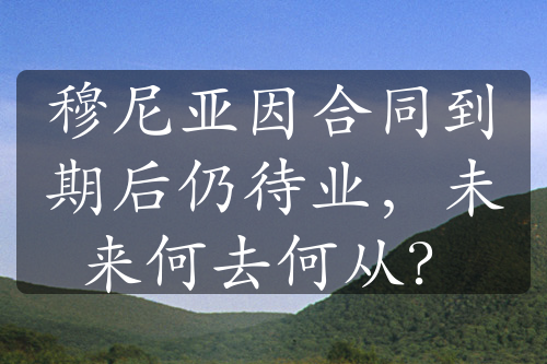 穆尼亚因合同到期后仍待业，未来何去何从？