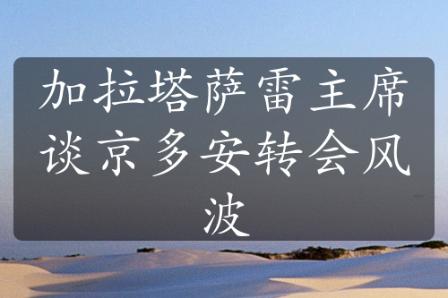 加拉塔萨雷主席谈京多安转会风波