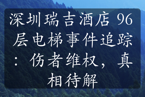 深圳瑞吉酒店 96 层电梯事件追踪：伤者维权，真相待解