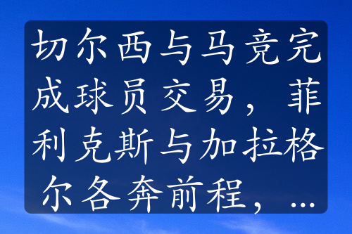 切尔西与马竞完成球员交易，菲利克斯与加拉格尔各奔前程，谁更具前景？