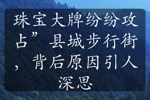 珠宝大牌纷纷攻占”县城步行街，背后原因引人深思