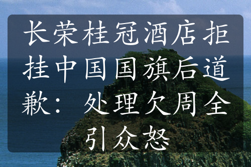 长荣桂冠酒店拒挂中国国旗后道歉：处理欠周全引众怒