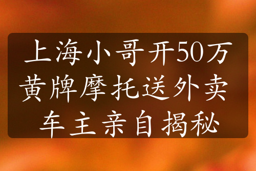 上海小哥开50万黄牌摩托送外卖 车主亲自揭秘