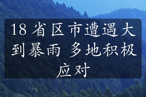 18 省区市遭遇大到暴雨 多地积极应对