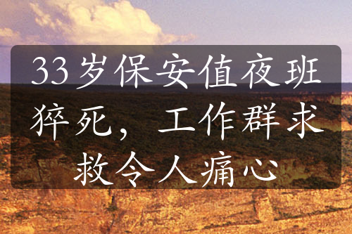 33岁保安值夜班猝死，工作群求救令人痛心