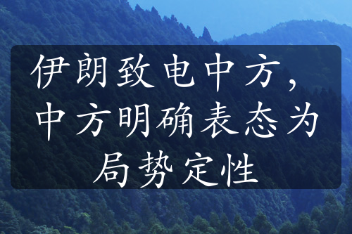 伊朗致电中方，中方明确表态为局势定性