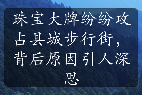 珠宝大牌纷纷攻占县城步行街，背后原因引人深思