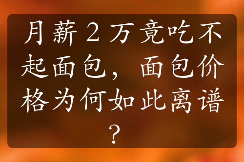 月薪 2 万竟吃不起面包，面包价格为何如此离谱？