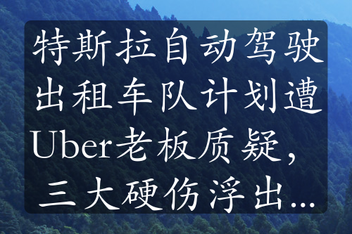 特斯拉自动驾驶出租车队计划遭Uber老板质疑，三大硬伤浮出水面