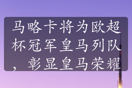 马略卡将为欧超杯冠军皇马列队，彰显皇马荣耀